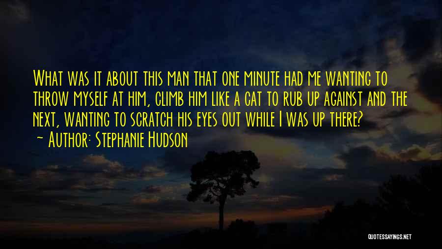 Stephanie Hudson Quotes: What Was It About This Man That One Minute Had Me Wanting To Throw Myself At Him, Climb Him Like