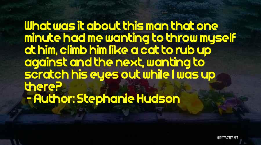 Stephanie Hudson Quotes: What Was It About This Man That One Minute Had Me Wanting To Throw Myself At Him, Climb Him Like