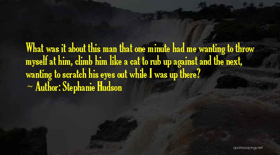 Stephanie Hudson Quotes: What Was It About This Man That One Minute Had Me Wanting To Throw Myself At Him, Climb Him Like