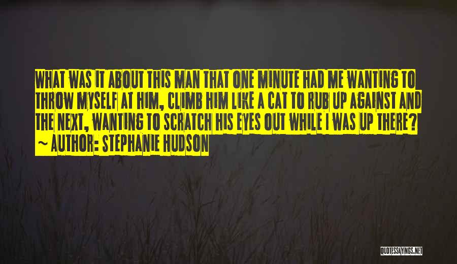 Stephanie Hudson Quotes: What Was It About This Man That One Minute Had Me Wanting To Throw Myself At Him, Climb Him Like