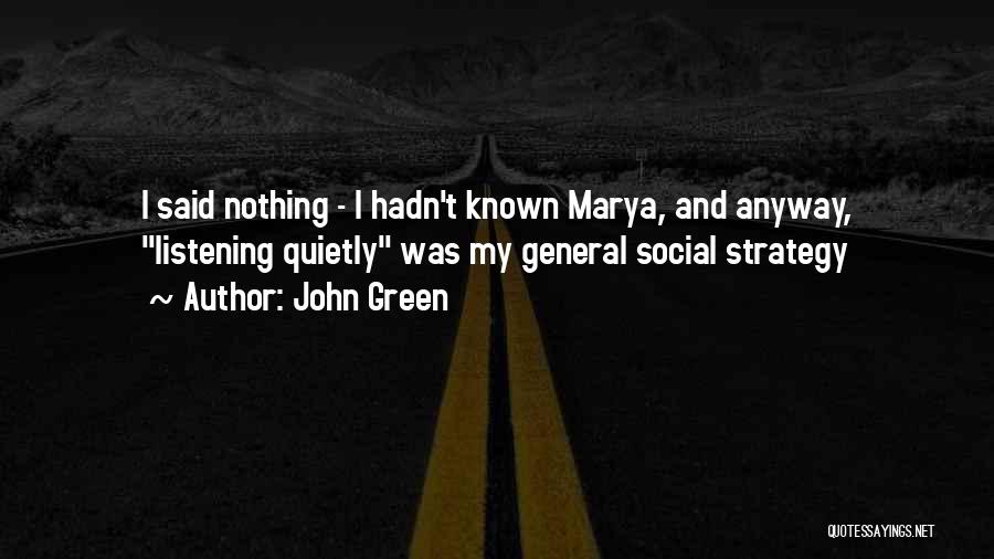 John Green Quotes: I Said Nothing - I Hadn't Known Marya, And Anyway, Listening Quietly Was My General Social Strategy