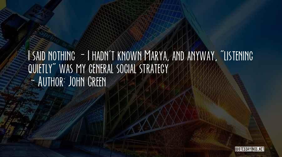 John Green Quotes: I Said Nothing - I Hadn't Known Marya, And Anyway, Listening Quietly Was My General Social Strategy