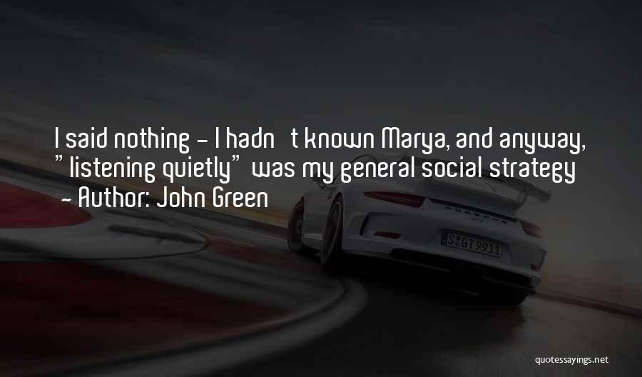 John Green Quotes: I Said Nothing - I Hadn't Known Marya, And Anyway, Listening Quietly Was My General Social Strategy