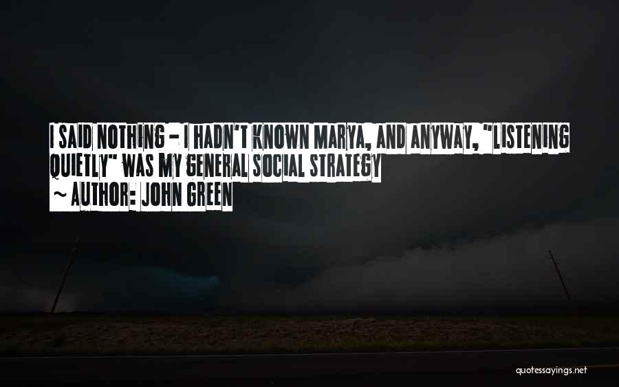 John Green Quotes: I Said Nothing - I Hadn't Known Marya, And Anyway, Listening Quietly Was My General Social Strategy