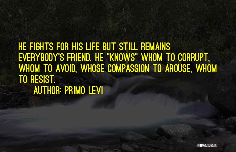 Primo Levi Quotes: He Fights For His Life But Still Remains Everybody's Friend. He Knows Whom To Corrupt, Whom To Avoid, Whose Compassion