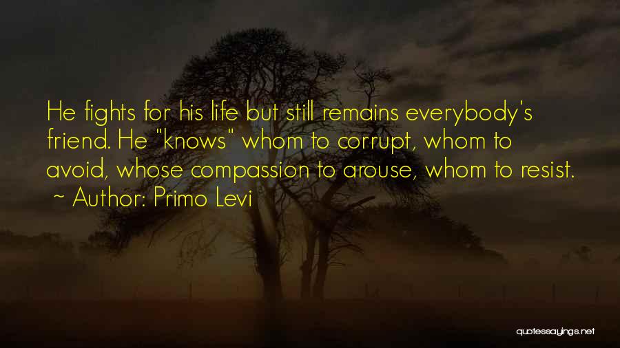 Primo Levi Quotes: He Fights For His Life But Still Remains Everybody's Friend. He Knows Whom To Corrupt, Whom To Avoid, Whose Compassion