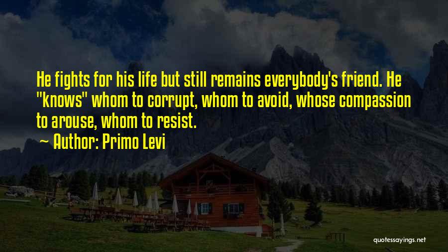 Primo Levi Quotes: He Fights For His Life But Still Remains Everybody's Friend. He Knows Whom To Corrupt, Whom To Avoid, Whose Compassion