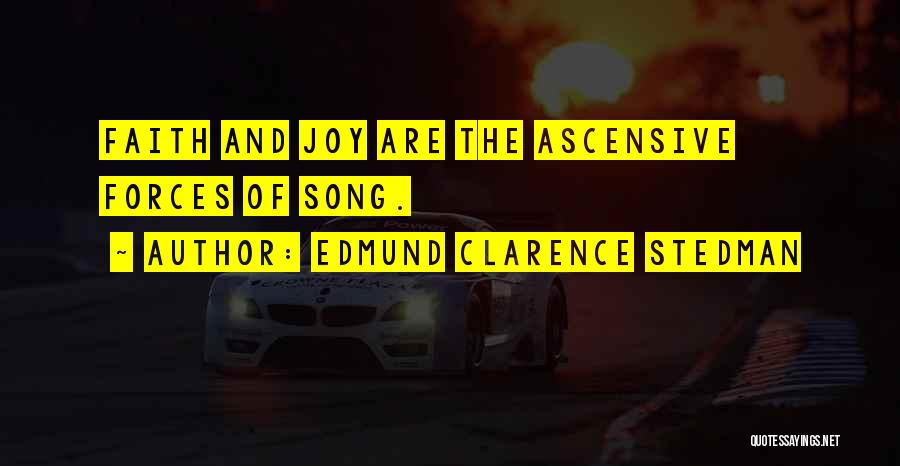 Edmund Clarence Stedman Quotes: Faith And Joy Are The Ascensive Forces Of Song.