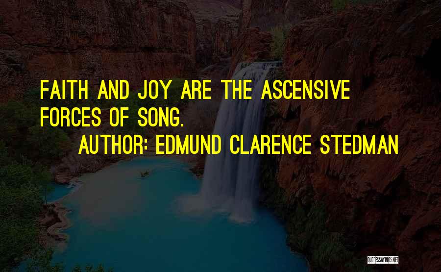 Edmund Clarence Stedman Quotes: Faith And Joy Are The Ascensive Forces Of Song.