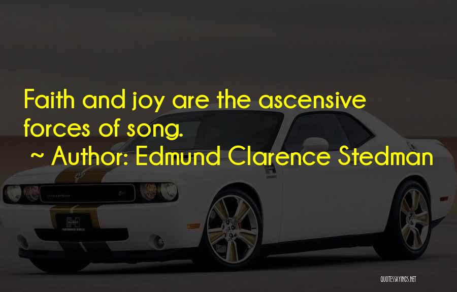 Edmund Clarence Stedman Quotes: Faith And Joy Are The Ascensive Forces Of Song.