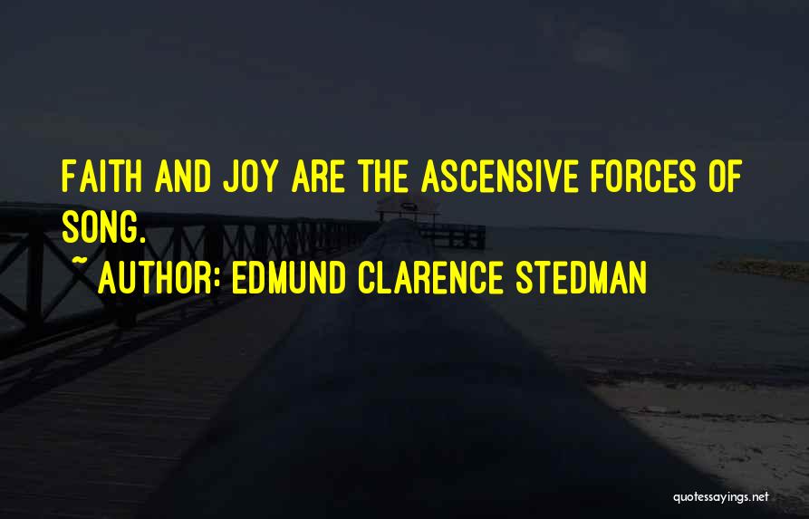 Edmund Clarence Stedman Quotes: Faith And Joy Are The Ascensive Forces Of Song.