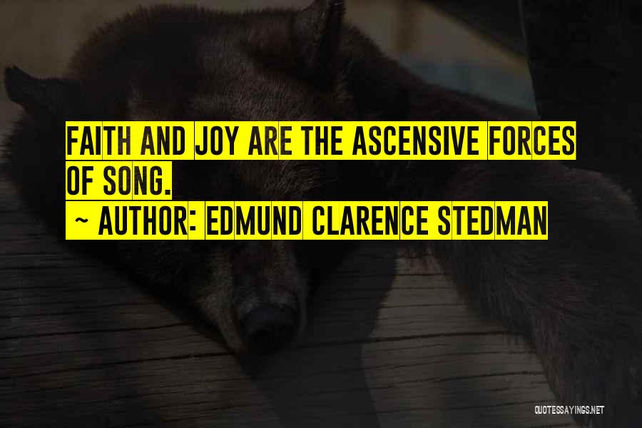 Edmund Clarence Stedman Quotes: Faith And Joy Are The Ascensive Forces Of Song.