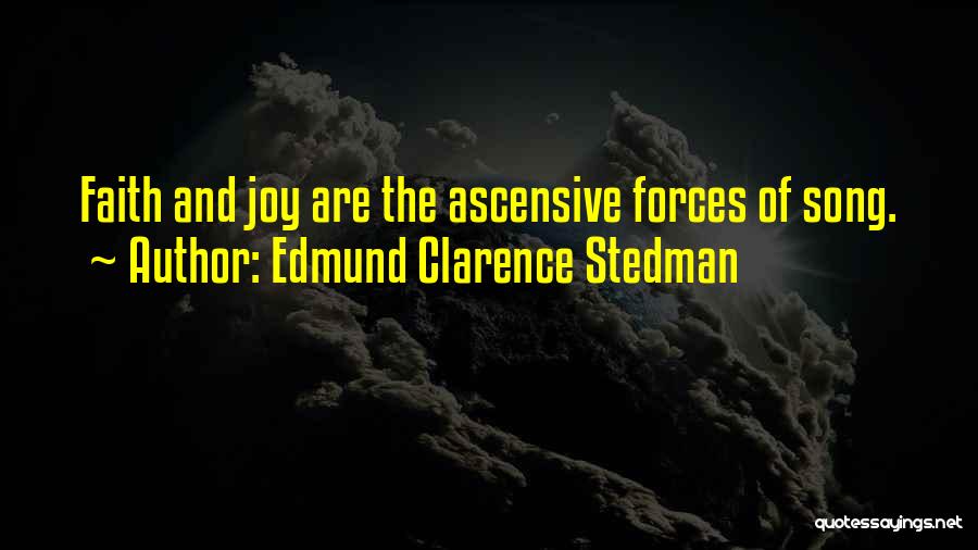 Edmund Clarence Stedman Quotes: Faith And Joy Are The Ascensive Forces Of Song.