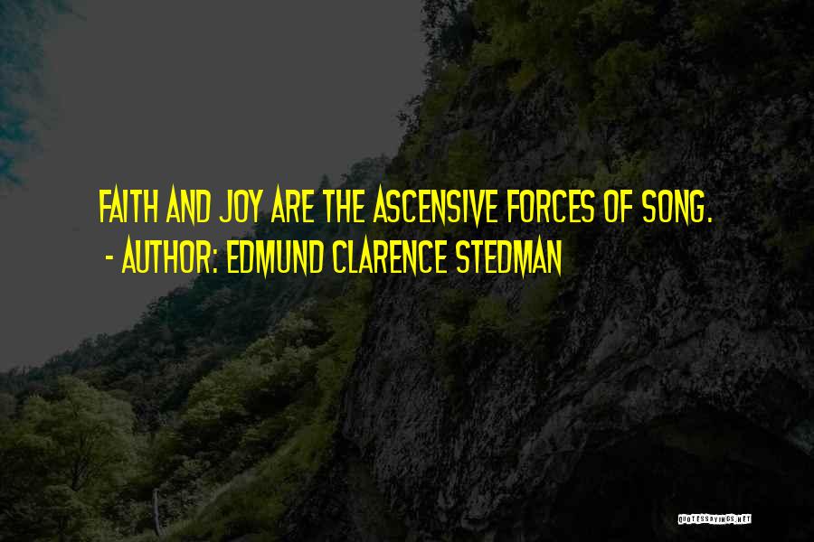 Edmund Clarence Stedman Quotes: Faith And Joy Are The Ascensive Forces Of Song.