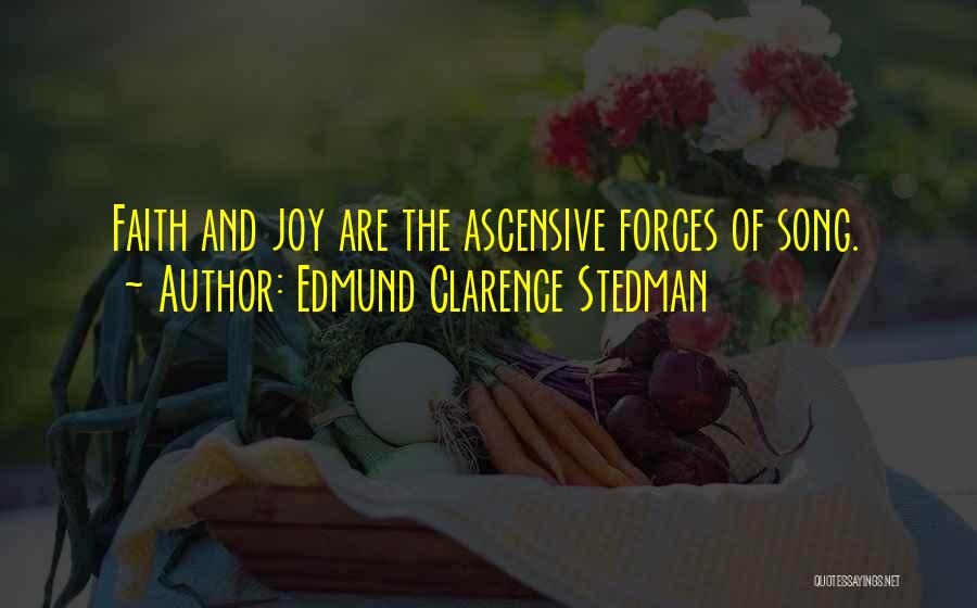 Edmund Clarence Stedman Quotes: Faith And Joy Are The Ascensive Forces Of Song.