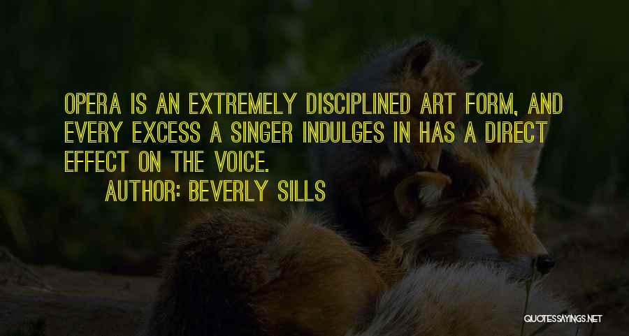 Beverly Sills Quotes: Opera Is An Extremely Disciplined Art Form, And Every Excess A Singer Indulges In Has A Direct Effect On The