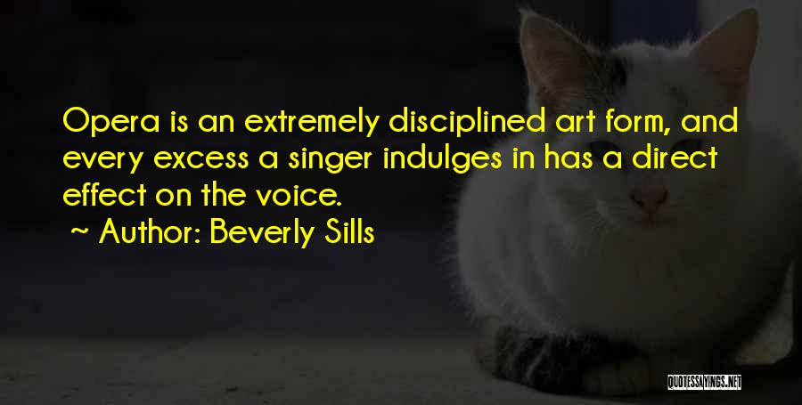 Beverly Sills Quotes: Opera Is An Extremely Disciplined Art Form, And Every Excess A Singer Indulges In Has A Direct Effect On The