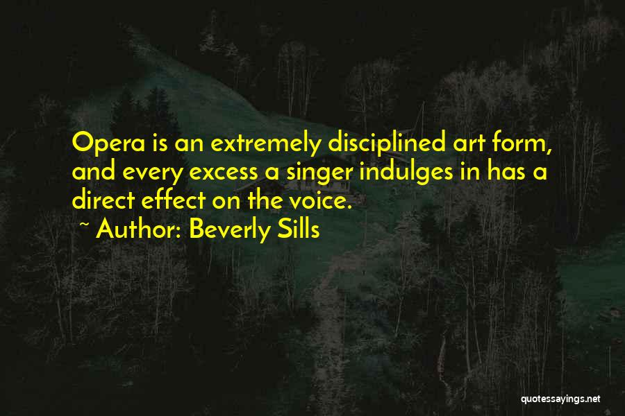 Beverly Sills Quotes: Opera Is An Extremely Disciplined Art Form, And Every Excess A Singer Indulges In Has A Direct Effect On The