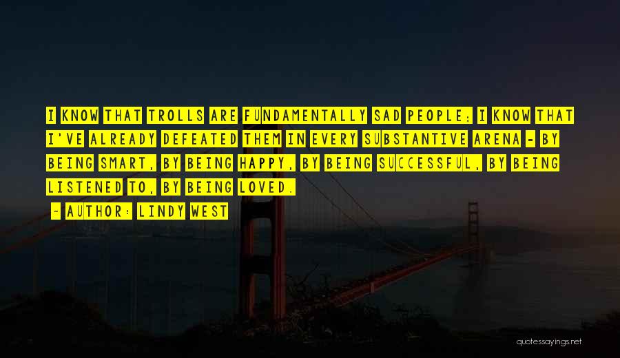 Lindy West Quotes: I Know That Trolls Are Fundamentally Sad People; I Know That I've Already Defeated Them In Every Substantive Arena -