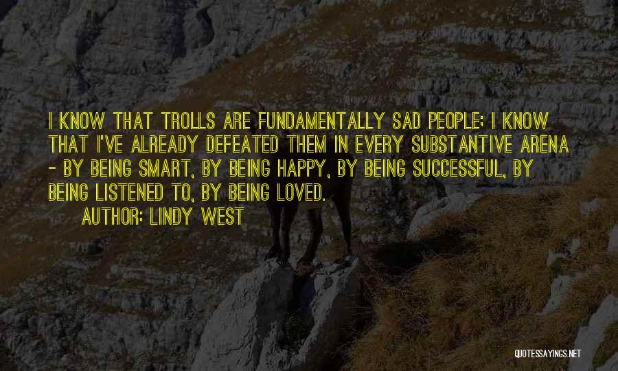 Lindy West Quotes: I Know That Trolls Are Fundamentally Sad People; I Know That I've Already Defeated Them In Every Substantive Arena -