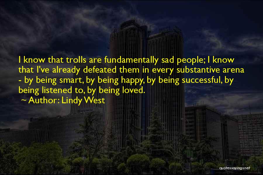 Lindy West Quotes: I Know That Trolls Are Fundamentally Sad People; I Know That I've Already Defeated Them In Every Substantive Arena -