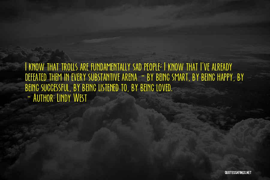 Lindy West Quotes: I Know That Trolls Are Fundamentally Sad People; I Know That I've Already Defeated Them In Every Substantive Arena -