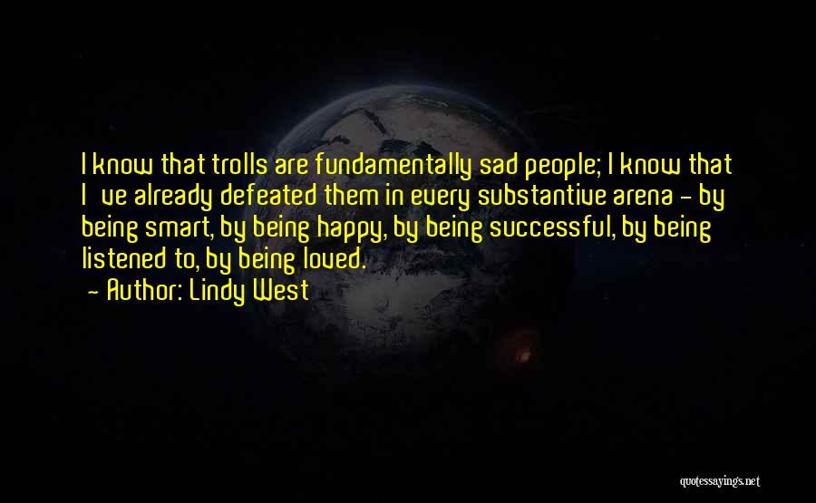 Lindy West Quotes: I Know That Trolls Are Fundamentally Sad People; I Know That I've Already Defeated Them In Every Substantive Arena -