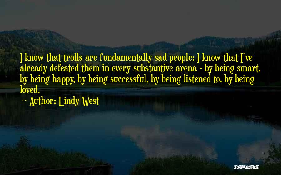 Lindy West Quotes: I Know That Trolls Are Fundamentally Sad People; I Know That I've Already Defeated Them In Every Substantive Arena -