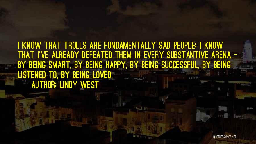 Lindy West Quotes: I Know That Trolls Are Fundamentally Sad People; I Know That I've Already Defeated Them In Every Substantive Arena -