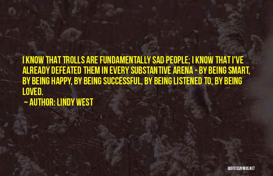 Lindy West Quotes: I Know That Trolls Are Fundamentally Sad People; I Know That I've Already Defeated Them In Every Substantive Arena -