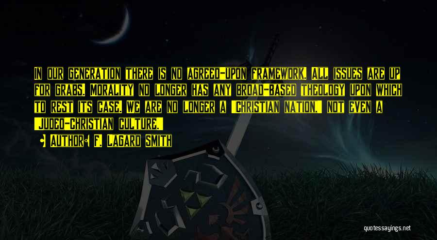 F. LaGard Smith Quotes: In Our Generation There Is No Agreed-upon Framework. All Issues Are Up For Grabs. Morality No Longer Has Any Broad-based