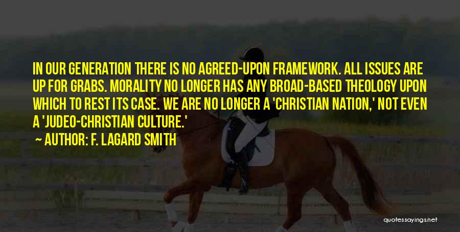 F. LaGard Smith Quotes: In Our Generation There Is No Agreed-upon Framework. All Issues Are Up For Grabs. Morality No Longer Has Any Broad-based