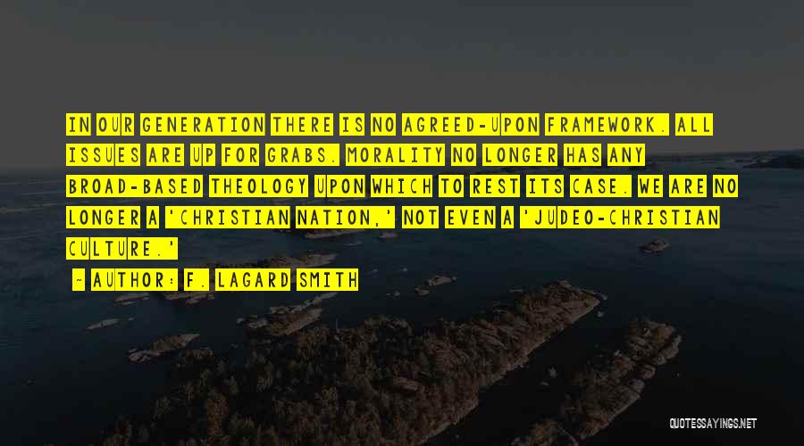 F. LaGard Smith Quotes: In Our Generation There Is No Agreed-upon Framework. All Issues Are Up For Grabs. Morality No Longer Has Any Broad-based