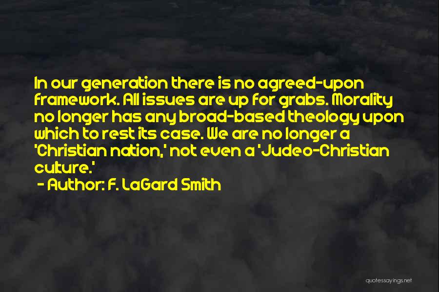 F. LaGard Smith Quotes: In Our Generation There Is No Agreed-upon Framework. All Issues Are Up For Grabs. Morality No Longer Has Any Broad-based