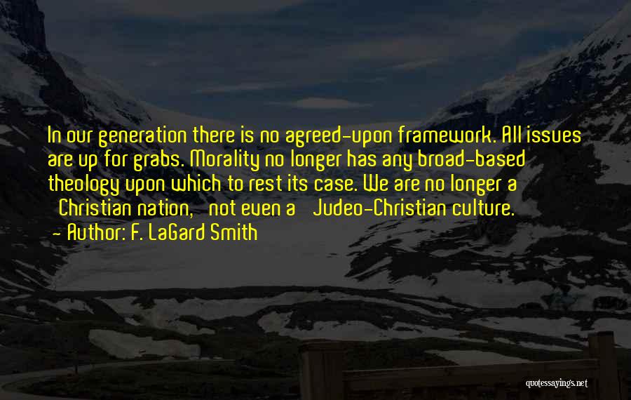 F. LaGard Smith Quotes: In Our Generation There Is No Agreed-upon Framework. All Issues Are Up For Grabs. Morality No Longer Has Any Broad-based