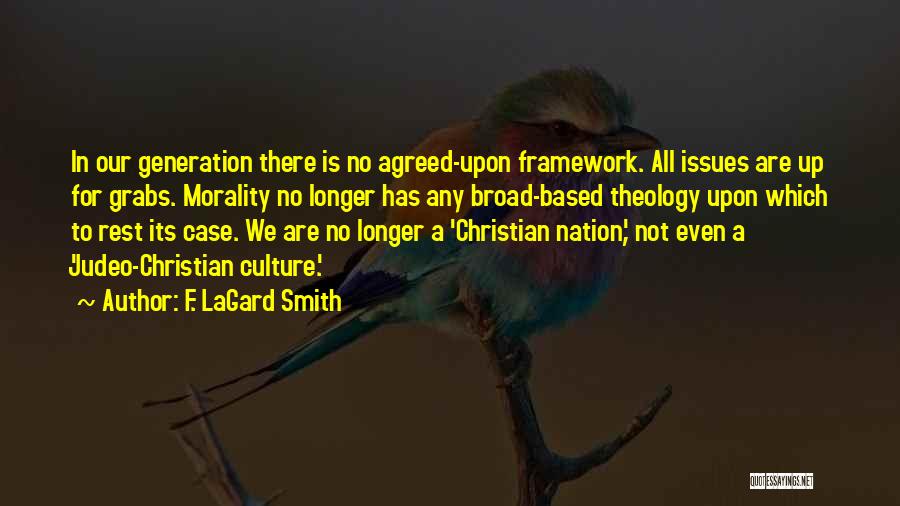 F. LaGard Smith Quotes: In Our Generation There Is No Agreed-upon Framework. All Issues Are Up For Grabs. Morality No Longer Has Any Broad-based