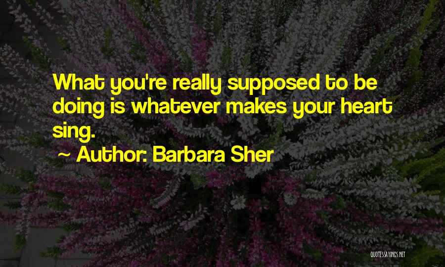 Barbara Sher Quotes: What You're Really Supposed To Be Doing Is Whatever Makes Your Heart Sing.