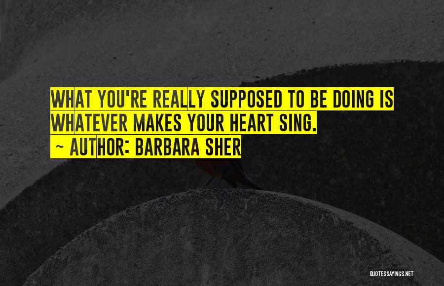 Barbara Sher Quotes: What You're Really Supposed To Be Doing Is Whatever Makes Your Heart Sing.