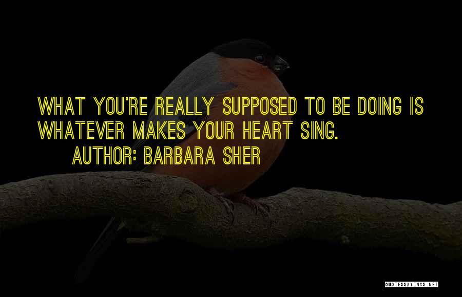 Barbara Sher Quotes: What You're Really Supposed To Be Doing Is Whatever Makes Your Heart Sing.