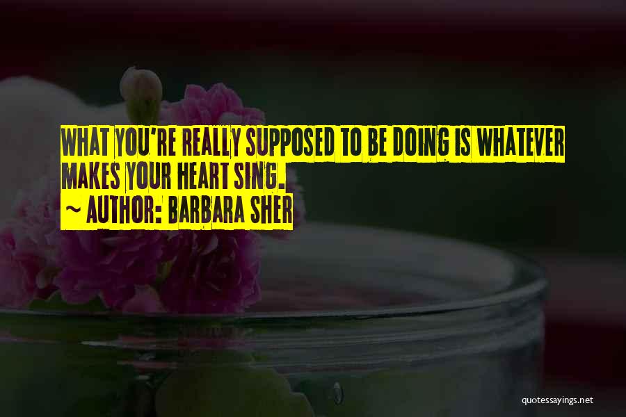 Barbara Sher Quotes: What You're Really Supposed To Be Doing Is Whatever Makes Your Heart Sing.