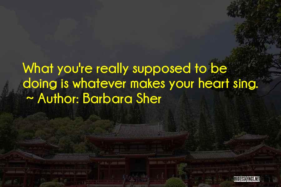 Barbara Sher Quotes: What You're Really Supposed To Be Doing Is Whatever Makes Your Heart Sing.