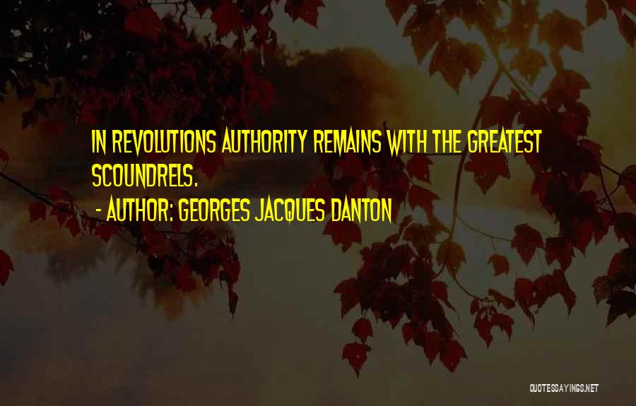 Georges Jacques Danton Quotes: In Revolutions Authority Remains With The Greatest Scoundrels.