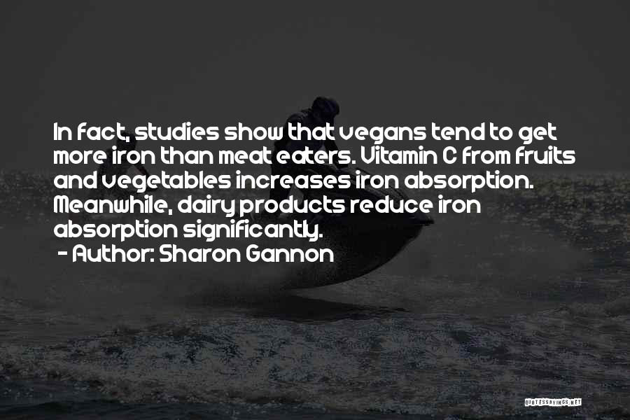 Sharon Gannon Quotes: In Fact, Studies Show That Vegans Tend To Get More Iron Than Meat Eaters. Vitamin C From Fruits And Vegetables