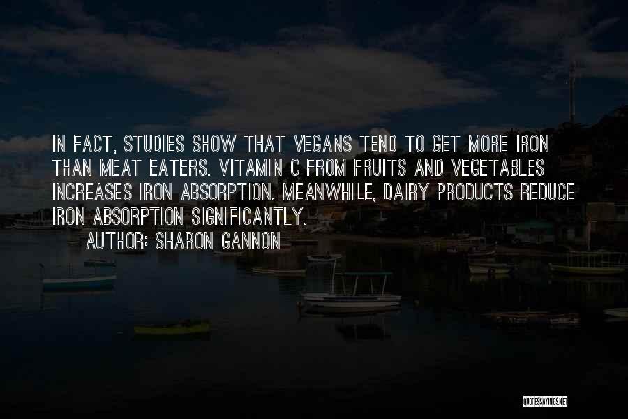 Sharon Gannon Quotes: In Fact, Studies Show That Vegans Tend To Get More Iron Than Meat Eaters. Vitamin C From Fruits And Vegetables