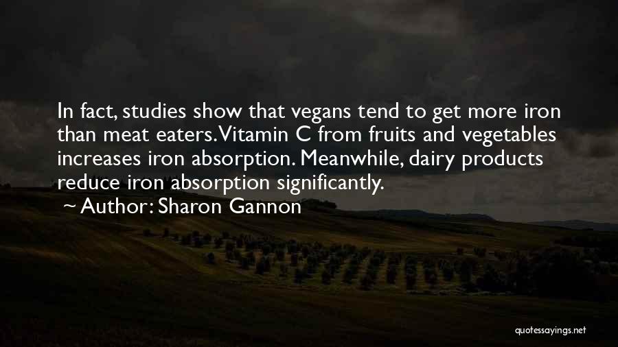 Sharon Gannon Quotes: In Fact, Studies Show That Vegans Tend To Get More Iron Than Meat Eaters. Vitamin C From Fruits And Vegetables