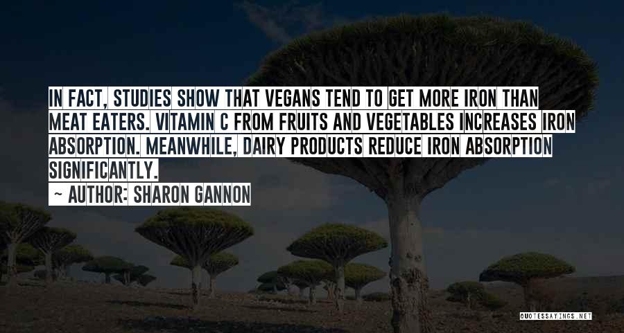 Sharon Gannon Quotes: In Fact, Studies Show That Vegans Tend To Get More Iron Than Meat Eaters. Vitamin C From Fruits And Vegetables