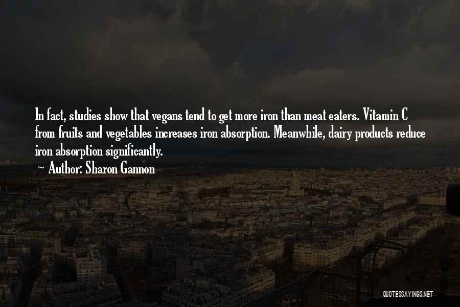 Sharon Gannon Quotes: In Fact, Studies Show That Vegans Tend To Get More Iron Than Meat Eaters. Vitamin C From Fruits And Vegetables