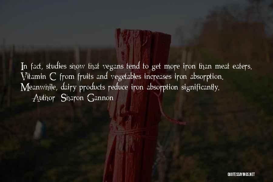 Sharon Gannon Quotes: In Fact, Studies Show That Vegans Tend To Get More Iron Than Meat Eaters. Vitamin C From Fruits And Vegetables