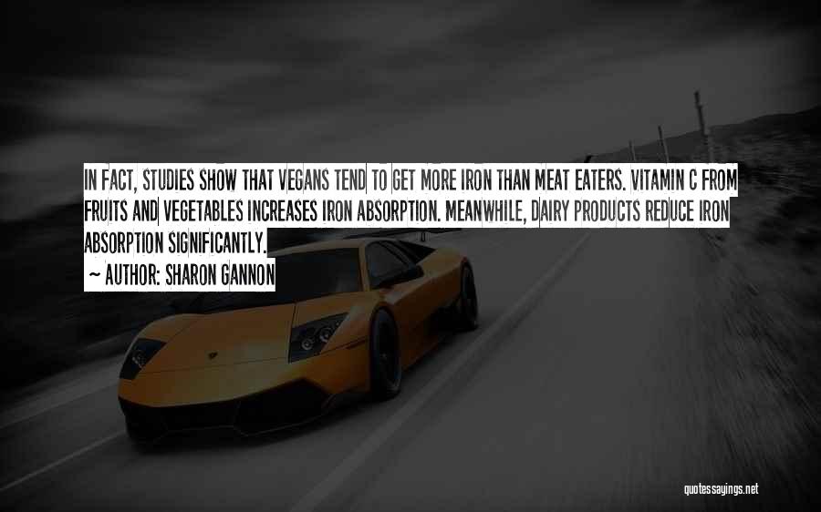 Sharon Gannon Quotes: In Fact, Studies Show That Vegans Tend To Get More Iron Than Meat Eaters. Vitamin C From Fruits And Vegetables