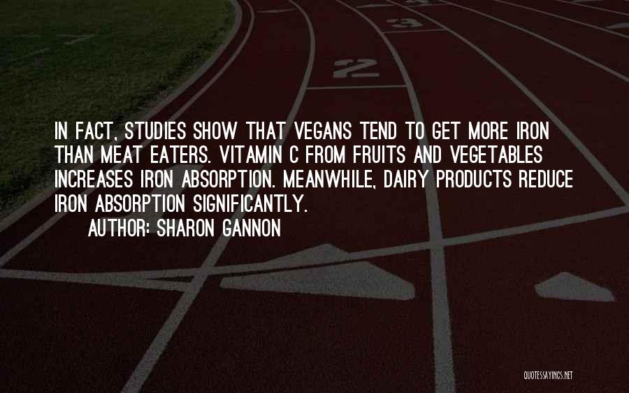 Sharon Gannon Quotes: In Fact, Studies Show That Vegans Tend To Get More Iron Than Meat Eaters. Vitamin C From Fruits And Vegetables